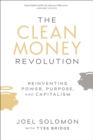 The Clean Money Revolution : Reinventing Power, Purpose, and Capitalism - eBook