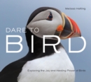 Dare to Bird : Exploring the Joy and Healing Power of Birds - Book