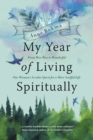 My Year of Living Spiritually : From Woo-Woo to Wonderful--One Woman's Secular Quest for a More Soulful Life - eBook