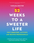 52 Weeks to a Sweeter Life for Caregivers, Activists and Helping Professionals : A Workbook of Emotional Hacks, Self-Care Experiments and Other Good Ideas - Book