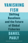 Vanishing Fish : Shifting Baselines and the Future of Global Fisheries - eBook