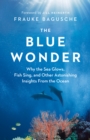 The Blue Wonder : Why the Sea Glows, Fish Sing, and Other Astonishing Insights from the Ocean - Book