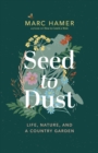 Seed to Dust : Life, Nature, and a Country Garden - eBook