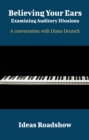 Believing Your Ears: Examining Auditory Illusions - A Conversation with Diana Deutsch : A Conversation with Diana Deutsch - eBook