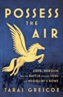 Possess the Air : Love, Heroism, and the Battle for the Soul of Mussolini's Rome - eBook