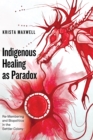 Indigenous Healing as Paradox : Re-Membering and Biopolitics in the Settler Colony - Book