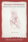 Normative Motherhood: : Regulations, Representations, and Reclamations - Book