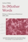In (M)Other Words : Writings on Mothering and Motherhood, 2009-2024 - Book