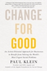 Change For Good : An Action-Oriented Approach for Businesses to Benefit from Solving the World's Most Urgent Social Problems - eBook