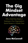 The Gig Mindset Advantage : Why a Bold New Breed of Employee is Your Organization’s Secret Weapon in Volatile Times - Book