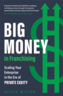 Big Money in Franchising : Scaling Your Enterprise in the Era of Private Equity - Book