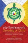ohpikinawasowin/Growing a Child : Implementing Indigenous Ways of Knowing with Indigenous Families - Book