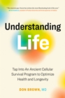 Understanding Life: Tap Into An Ancient Cellular Survival Program to Optimize Health and Longevity - eBook