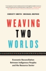 Weaving Two Worlds: Economic Reconciliation Between Indigenous Peoples and the Resource Sector - eBook