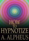 How to Hypnotize : Complete Hypnotism, Mesmerism, Mind-Reading and Spiritualism - eBook
