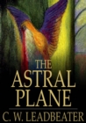 The Astral Plane : Its Scenery, Inhabitants and Phenomena - eBook