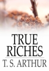 True Riches : Or, Wealth Without Wings - eBook