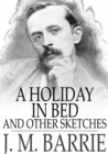 A Holiday in Bed : And Other Sketches - eBook