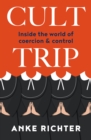 Cult Trip : Inside the world of coercion and control - eBook