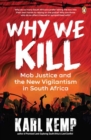 Why We Kill : Mob Justice and the New Vigilantism in South Africa - Book
