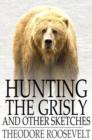 Hunting the Grisly : And Other Sketches - eBook