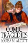 Comic Tragedies : Written by 'Jo' and 'Meg' and Acted by The 'Little Women' - eBook