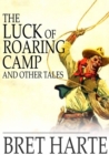 The Luck of Roaring Camp and Other Tales : With Condensed Novels, Spanish and American Legends, and Earlier Papers - eBook