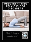 Understanding Pelvic Floor Disorders: A Guide To Managing, Treating and Living with Pelvic Issues - eBook