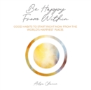 Be Happy from Within : Good Habits to Start Right Now from the World's Happiest Places - eAudiobook