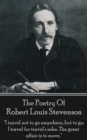 Robert Louis Stevenson, The Poetry Of : "I travel not to go anywhere, but to go. I travel for travel's sake. The great affair is to move." - eBook