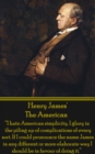 The American : "I hate American simplicity. I glory in the piling up of complications of every sort. If I could pronounce the name James in any different or more elaborate way I should be in favour of - eBook