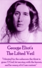 The Lifted Veil : "I thirsted for the unknown: the thirst is gone. O God, let me stay with the known, and be weary of it: I am content." - eBook