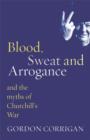 Blood, Sweat and Arrogance : The Myths of Churchill's War - eBook
