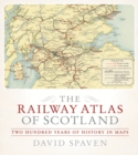 The Railway Atlas of Scotland : Two Hundred Years of History in Maps - Book
