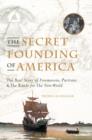 The Secret Founding of America : The Real Story of Freemasons, Puritans, and the Battle for the New World - eBook