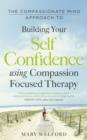 The Compassionate Mind Approach to Building Self-Confidence : Series editor, Paul Gilbert - eBook