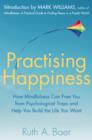 Practising Happiness : How Mindfulness Can Free You From Psychological Traps and Help You Build the Life You Want - eBook