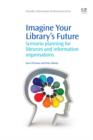 Imagine Your Library's Future : Scenario Planning For Libraries And Information Organisations - eBook
