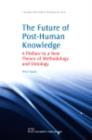 The Future of Post-Human Knowledge : A Preface To A New Theory Of Methodology And Ontology - eBook