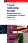 E-book Publishing Success : How Anyone Can Write, Compile And Sell E-Books On The Internet - eBook