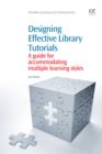 Designing Effective Library Tutorials : A Guide For Accommodating Multiple Learning Styles - eBook