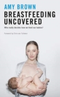 Breastfeeding Uncovered : Who really decides how we feed our babies? - Book