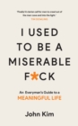 I Used to be a Miserable F*Ck : An Everyman's Guide to a Meaningful Life - Book
