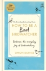 How to be a Bad Birdwatcher Anniversary Edition : Embrace the everyday joy of birdwatching - to the greater glory of life - Book