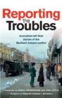 Reporting the Troubles 1 : Journalists tell their stories of the Northern Ireland conflict - eBook