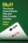Bluff : The Game Central Banks Play and How It Leads to Crisis - eBook