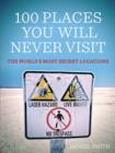 100 Places You Will Never Visit : The World's Most Secret Locations - eBook