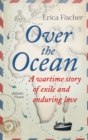 Over the Ocean : A Wartime Story of Exile and Enduring Love - eBook
