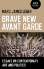 Brave New Avant Garde : Essays on Contemporary Art and Politics - eBook