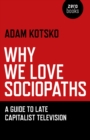 Why We Love Sociopaths : A Guide To Late Capitalist Television - eBook